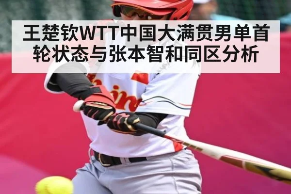 王楚钦WTT中国大满贯男单首轮状态与张本智和同区分析