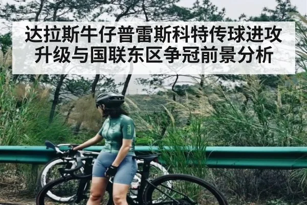 达拉斯牛仔普雷斯科特传球进攻升级与国联东区争冠前景分析